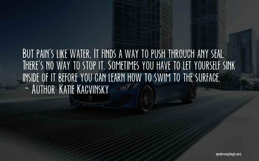 Katie Kacvinsky Quotes: But Pain's Like Water. It Finds A Way To Push Through Any Seal. There's No Way To Stop It. Sometimes