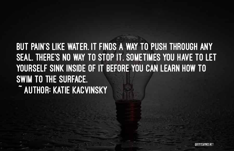 Katie Kacvinsky Quotes: But Pain's Like Water. It Finds A Way To Push Through Any Seal. There's No Way To Stop It. Sometimes