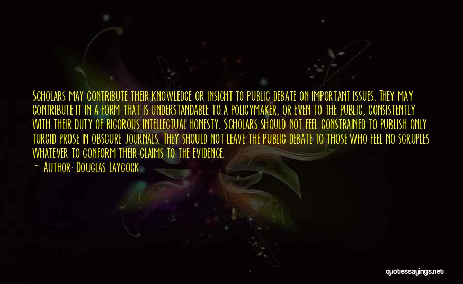 Douglas Laycock Quotes: Scholars May Contribute Their Knowledge Or Insight To Public Debate On Important Issues. They May Contribute It In A Form