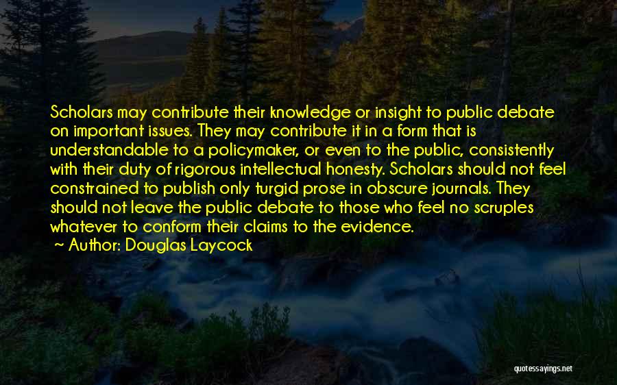 Douglas Laycock Quotes: Scholars May Contribute Their Knowledge Or Insight To Public Debate On Important Issues. They May Contribute It In A Form