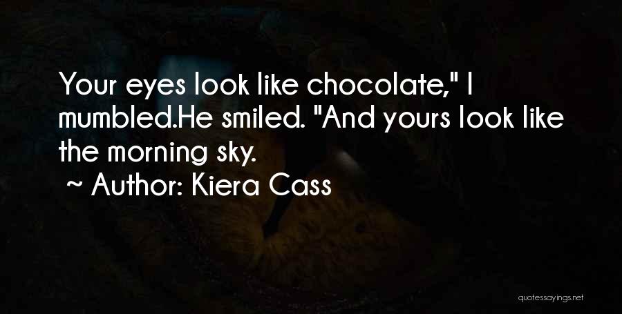 Kiera Cass Quotes: Your Eyes Look Like Chocolate, I Mumbled.he Smiled. And Yours Look Like The Morning Sky.