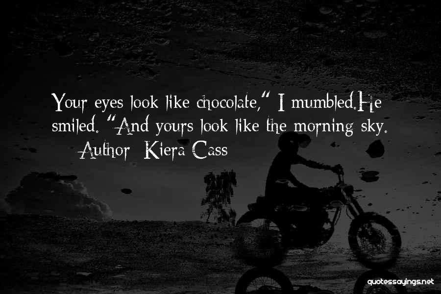 Kiera Cass Quotes: Your Eyes Look Like Chocolate, I Mumbled.he Smiled. And Yours Look Like The Morning Sky.