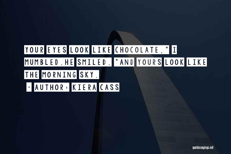 Kiera Cass Quotes: Your Eyes Look Like Chocolate, I Mumbled.he Smiled. And Yours Look Like The Morning Sky.