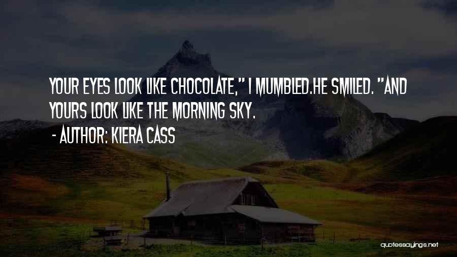 Kiera Cass Quotes: Your Eyes Look Like Chocolate, I Mumbled.he Smiled. And Yours Look Like The Morning Sky.