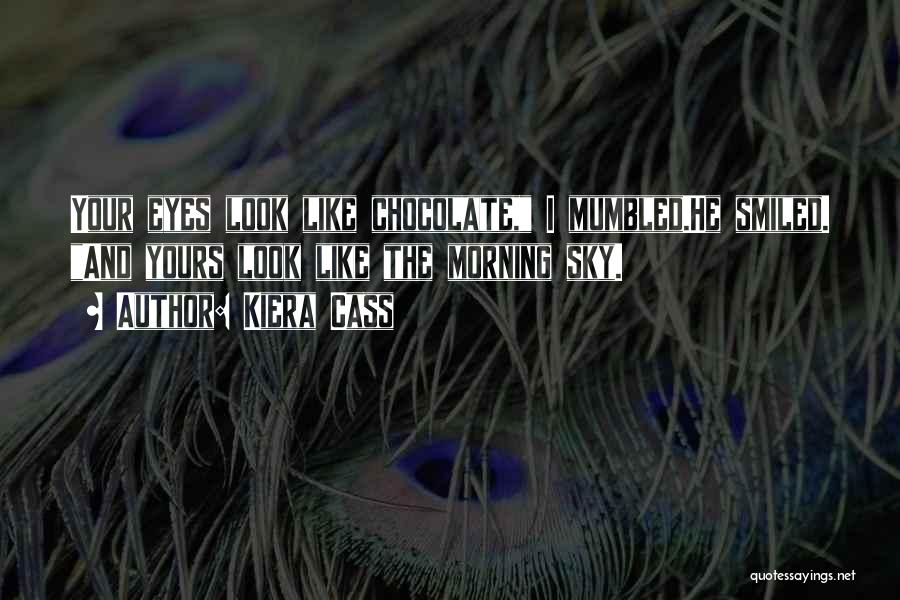 Kiera Cass Quotes: Your Eyes Look Like Chocolate, I Mumbled.he Smiled. And Yours Look Like The Morning Sky.