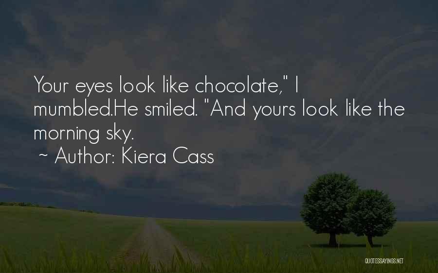 Kiera Cass Quotes: Your Eyes Look Like Chocolate, I Mumbled.he Smiled. And Yours Look Like The Morning Sky.