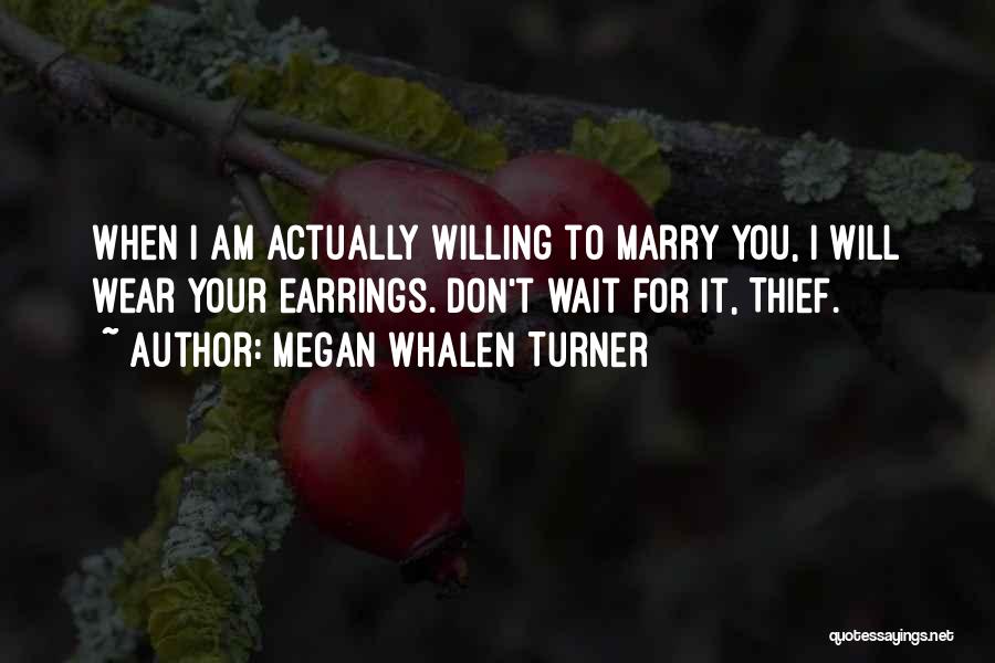 Megan Whalen Turner Quotes: When I Am Actually Willing To Marry You, I Will Wear Your Earrings. Don't Wait For It, Thief.