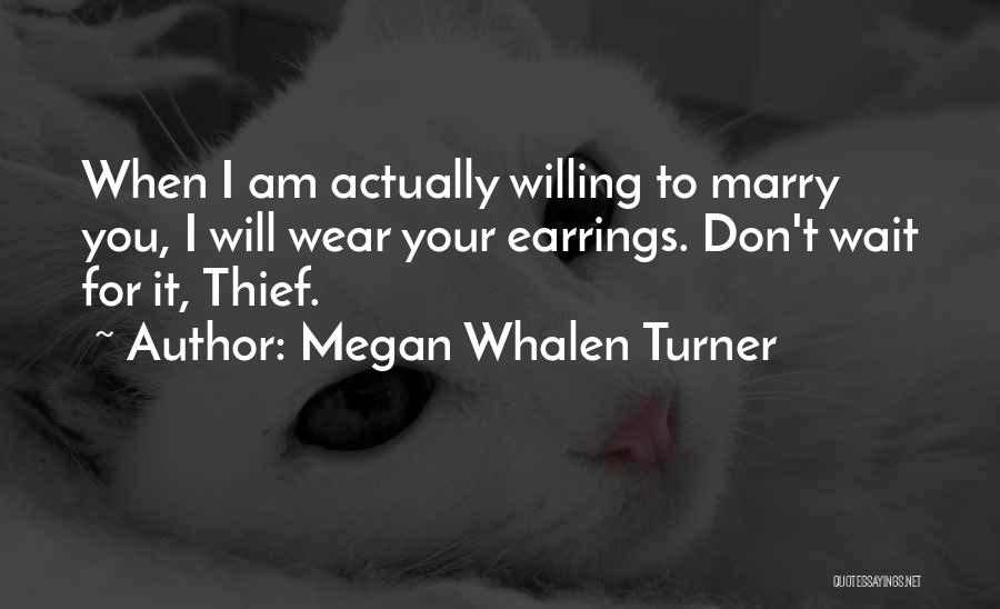 Megan Whalen Turner Quotes: When I Am Actually Willing To Marry You, I Will Wear Your Earrings. Don't Wait For It, Thief.