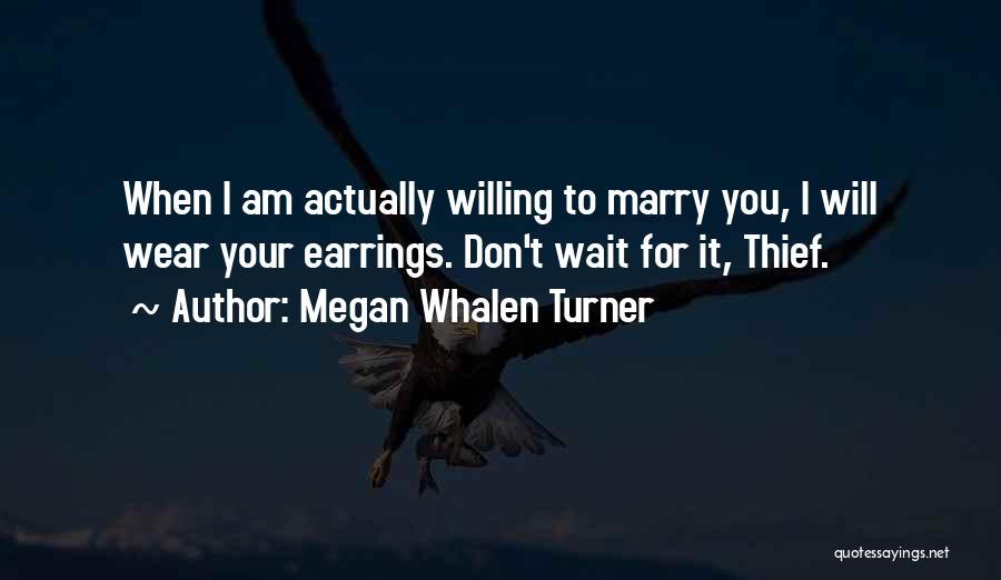 Megan Whalen Turner Quotes: When I Am Actually Willing To Marry You, I Will Wear Your Earrings. Don't Wait For It, Thief.