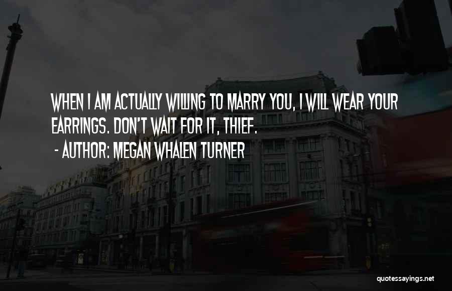 Megan Whalen Turner Quotes: When I Am Actually Willing To Marry You, I Will Wear Your Earrings. Don't Wait For It, Thief.
