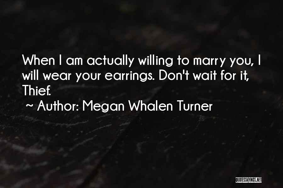 Megan Whalen Turner Quotes: When I Am Actually Willing To Marry You, I Will Wear Your Earrings. Don't Wait For It, Thief.