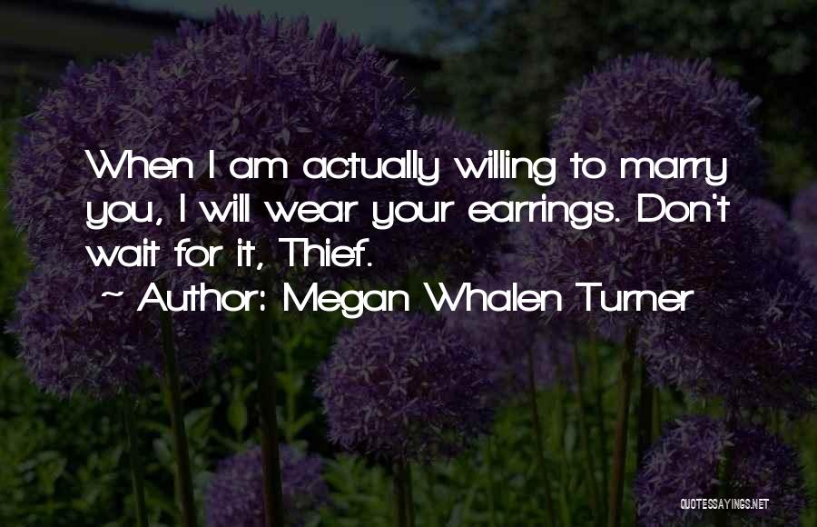Megan Whalen Turner Quotes: When I Am Actually Willing To Marry You, I Will Wear Your Earrings. Don't Wait For It, Thief.