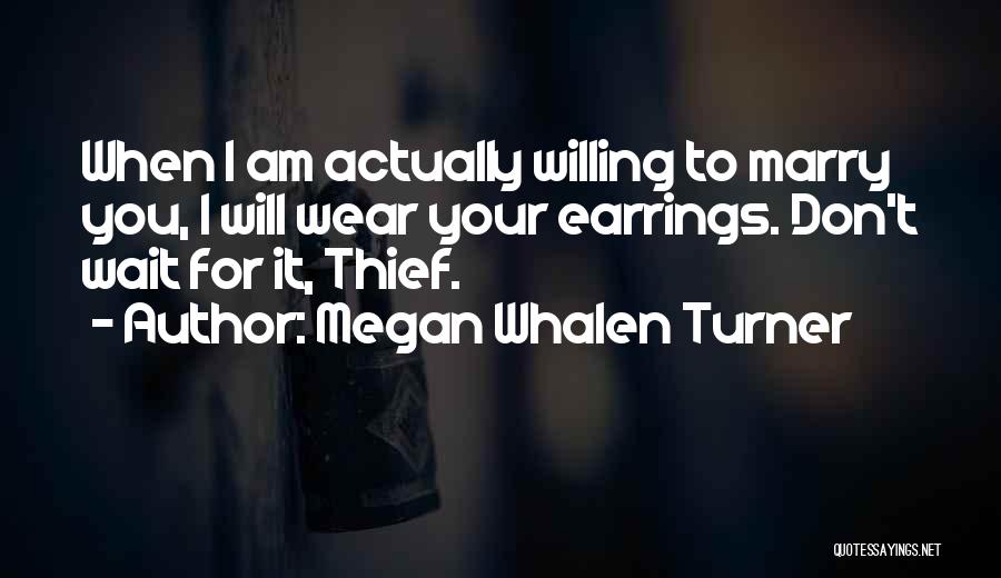 Megan Whalen Turner Quotes: When I Am Actually Willing To Marry You, I Will Wear Your Earrings. Don't Wait For It, Thief.