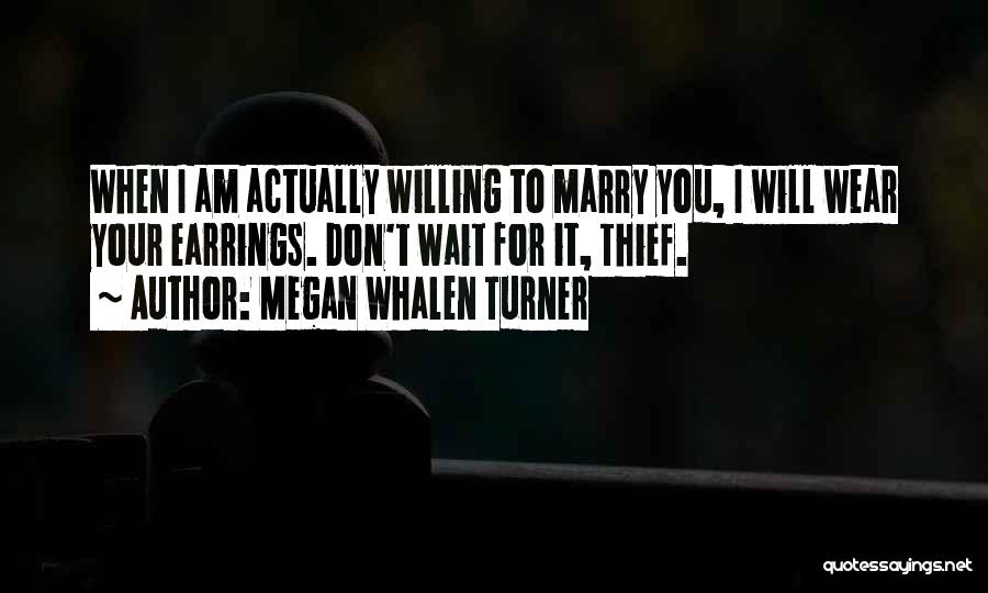 Megan Whalen Turner Quotes: When I Am Actually Willing To Marry You, I Will Wear Your Earrings. Don't Wait For It, Thief.