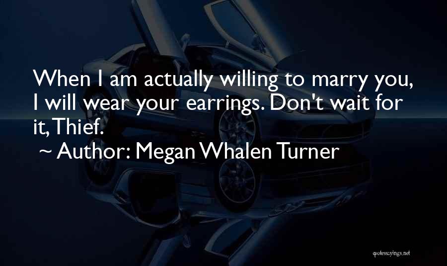 Megan Whalen Turner Quotes: When I Am Actually Willing To Marry You, I Will Wear Your Earrings. Don't Wait For It, Thief.