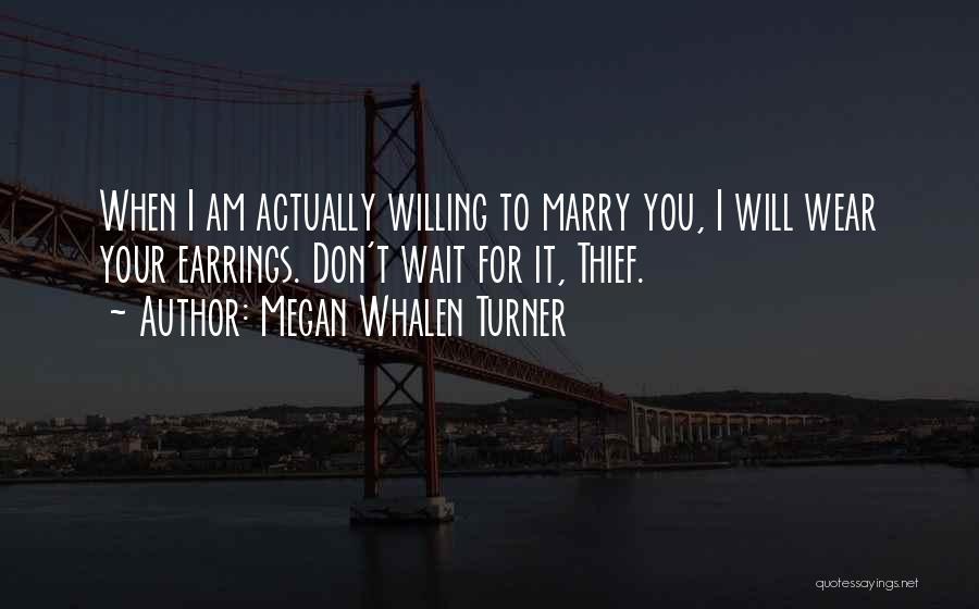 Megan Whalen Turner Quotes: When I Am Actually Willing To Marry You, I Will Wear Your Earrings. Don't Wait For It, Thief.