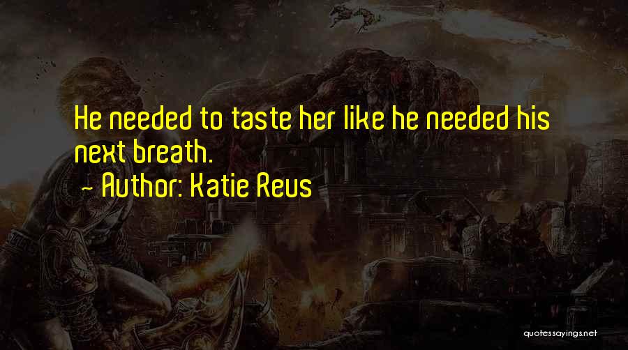 Katie Reus Quotes: He Needed To Taste Her Like He Needed His Next Breath.