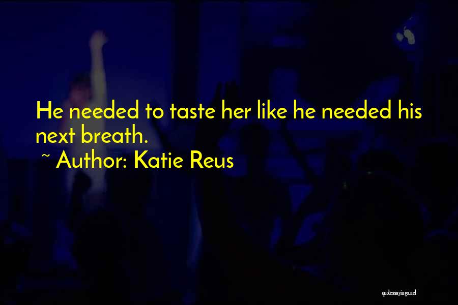 Katie Reus Quotes: He Needed To Taste Her Like He Needed His Next Breath.