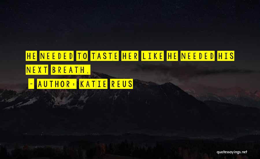 Katie Reus Quotes: He Needed To Taste Her Like He Needed His Next Breath.