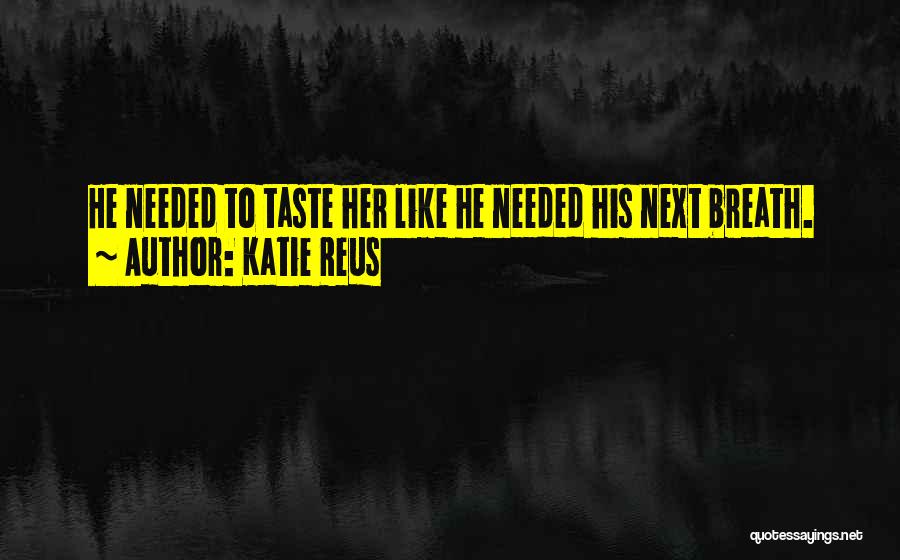 Katie Reus Quotes: He Needed To Taste Her Like He Needed His Next Breath.