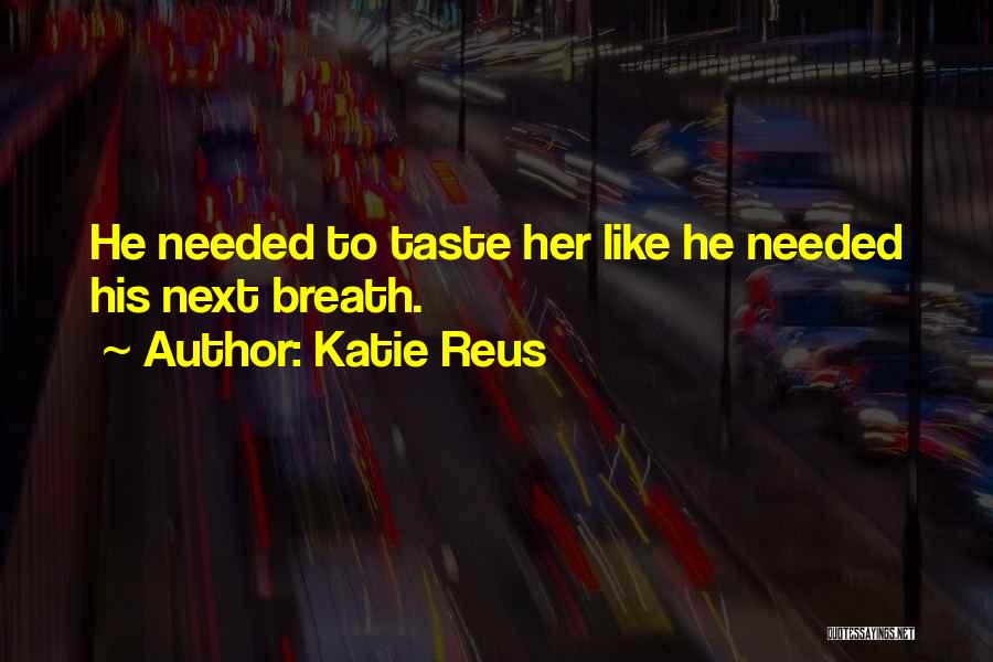 Katie Reus Quotes: He Needed To Taste Her Like He Needed His Next Breath.
