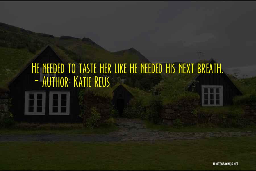 Katie Reus Quotes: He Needed To Taste Her Like He Needed His Next Breath.