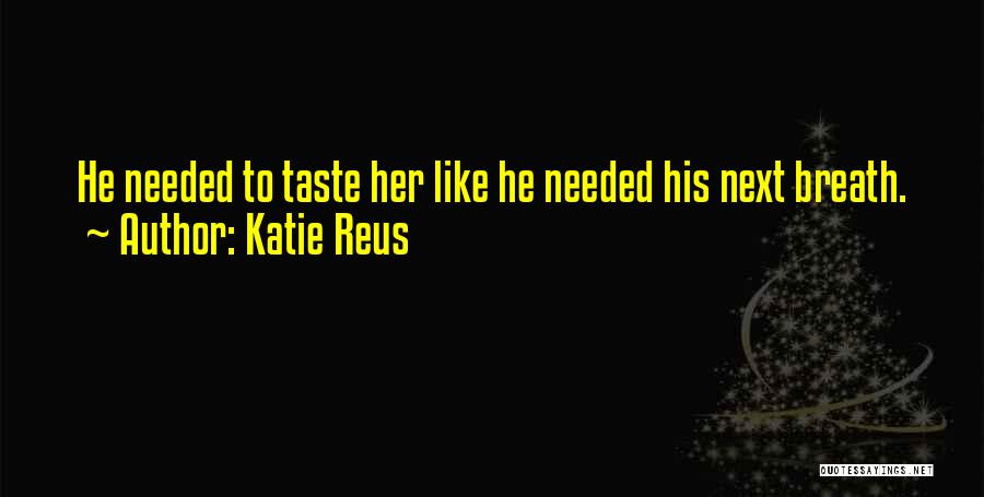 Katie Reus Quotes: He Needed To Taste Her Like He Needed His Next Breath.