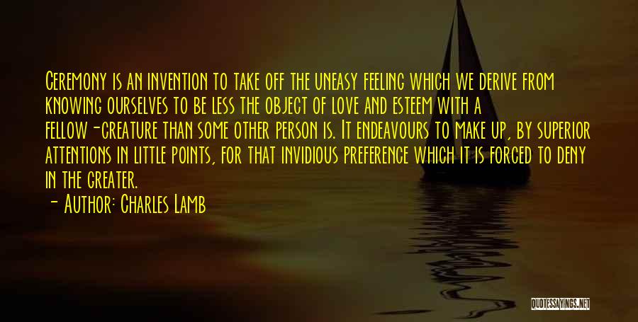 Charles Lamb Quotes: Ceremony Is An Invention To Take Off The Uneasy Feeling Which We Derive From Knowing Ourselves To Be Less The