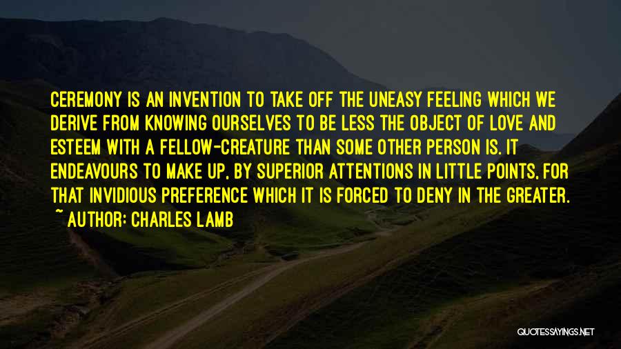 Charles Lamb Quotes: Ceremony Is An Invention To Take Off The Uneasy Feeling Which We Derive From Knowing Ourselves To Be Less The