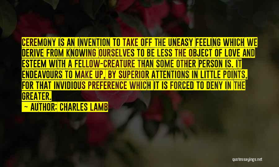 Charles Lamb Quotes: Ceremony Is An Invention To Take Off The Uneasy Feeling Which We Derive From Knowing Ourselves To Be Less The