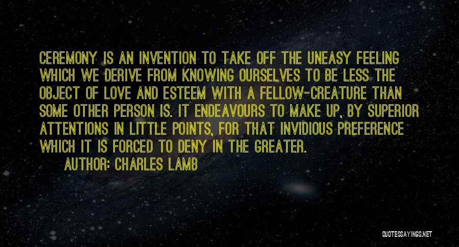 Charles Lamb Quotes: Ceremony Is An Invention To Take Off The Uneasy Feeling Which We Derive From Knowing Ourselves To Be Less The