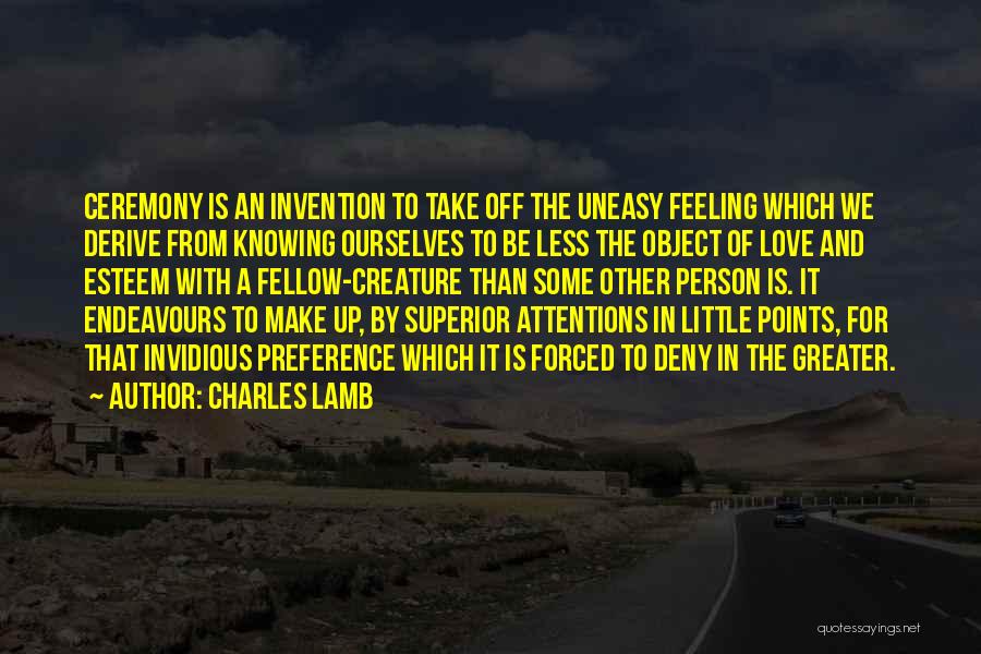 Charles Lamb Quotes: Ceremony Is An Invention To Take Off The Uneasy Feeling Which We Derive From Knowing Ourselves To Be Less The