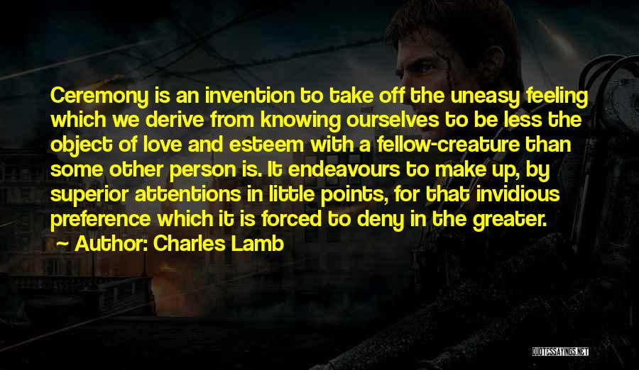 Charles Lamb Quotes: Ceremony Is An Invention To Take Off The Uneasy Feeling Which We Derive From Knowing Ourselves To Be Less The