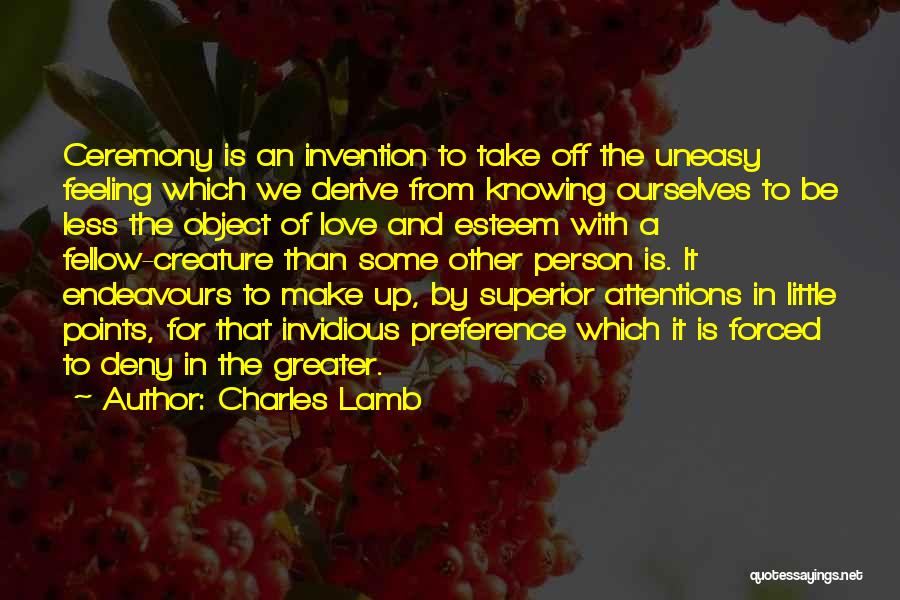 Charles Lamb Quotes: Ceremony Is An Invention To Take Off The Uneasy Feeling Which We Derive From Knowing Ourselves To Be Less The