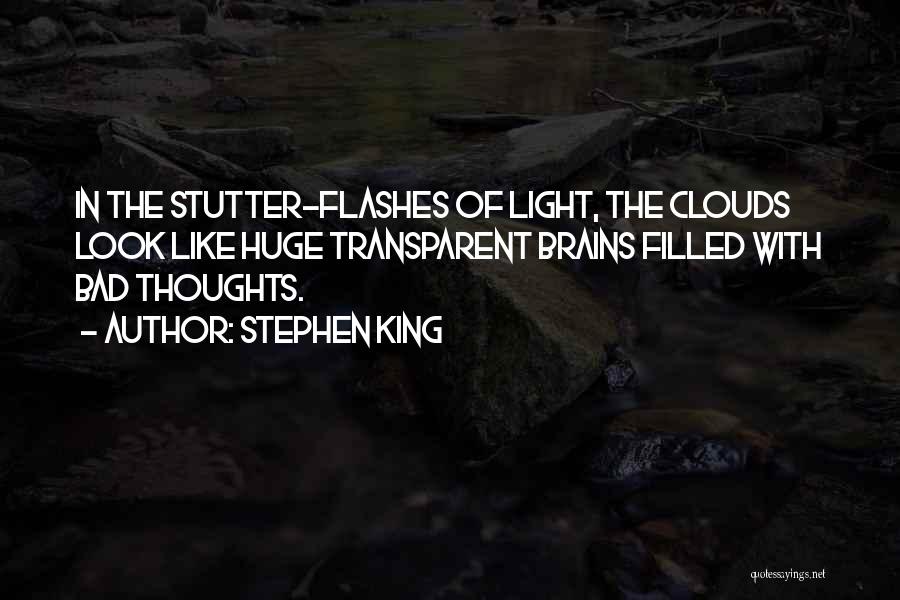 Stephen King Quotes: In The Stutter-flashes Of Light, The Clouds Look Like Huge Transparent Brains Filled With Bad Thoughts.