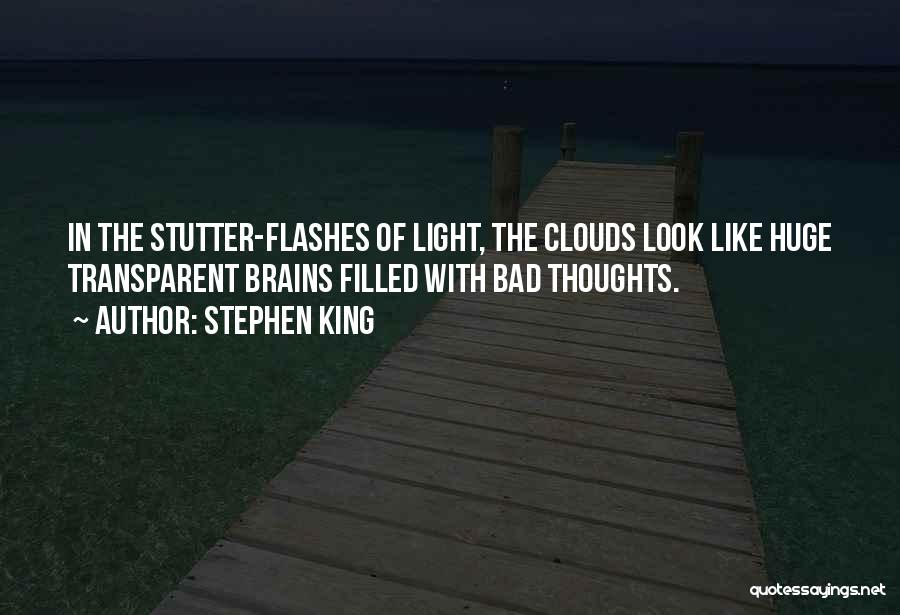 Stephen King Quotes: In The Stutter-flashes Of Light, The Clouds Look Like Huge Transparent Brains Filled With Bad Thoughts.