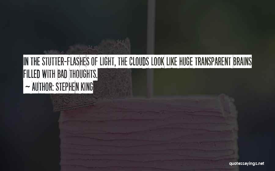 Stephen King Quotes: In The Stutter-flashes Of Light, The Clouds Look Like Huge Transparent Brains Filled With Bad Thoughts.