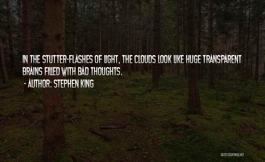 Stephen King Quotes: In The Stutter-flashes Of Light, The Clouds Look Like Huge Transparent Brains Filled With Bad Thoughts.