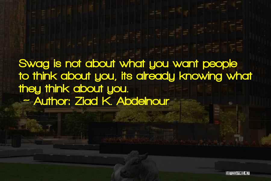 Ziad K. Abdelnour Quotes: Swag Is Not About What You Want People To Think About You, Its Already Knowing What They Think About You.