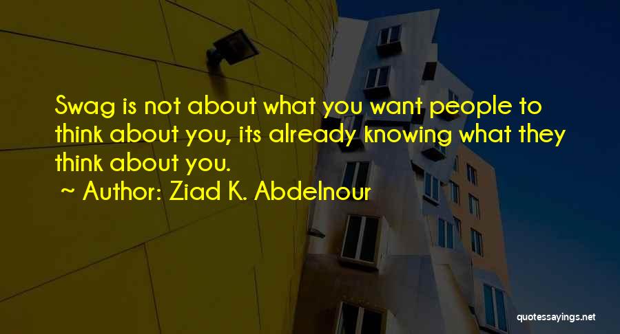 Ziad K. Abdelnour Quotes: Swag Is Not About What You Want People To Think About You, Its Already Knowing What They Think About You.