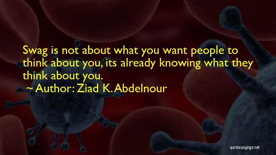 Ziad K. Abdelnour Quotes: Swag Is Not About What You Want People To Think About You, Its Already Knowing What They Think About You.