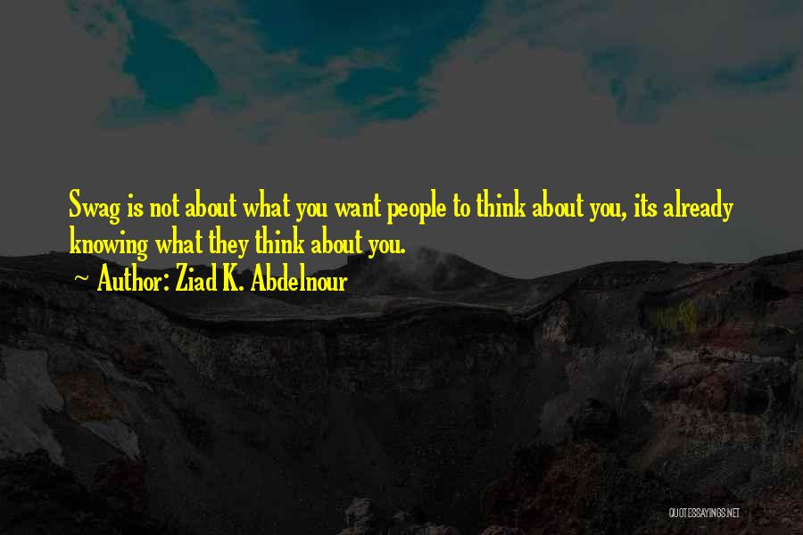 Ziad K. Abdelnour Quotes: Swag Is Not About What You Want People To Think About You, Its Already Knowing What They Think About You.