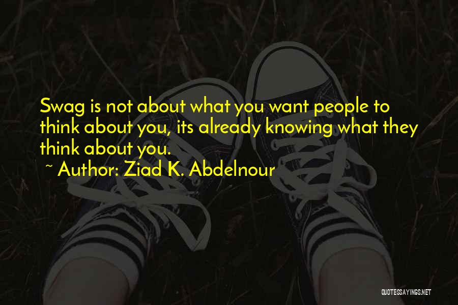 Ziad K. Abdelnour Quotes: Swag Is Not About What You Want People To Think About You, Its Already Knowing What They Think About You.