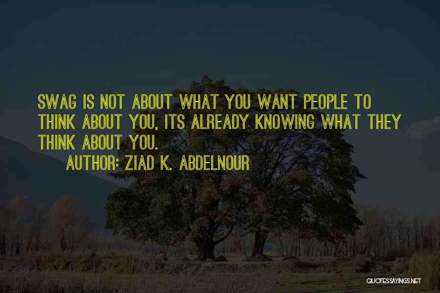Ziad K. Abdelnour Quotes: Swag Is Not About What You Want People To Think About You, Its Already Knowing What They Think About You.
