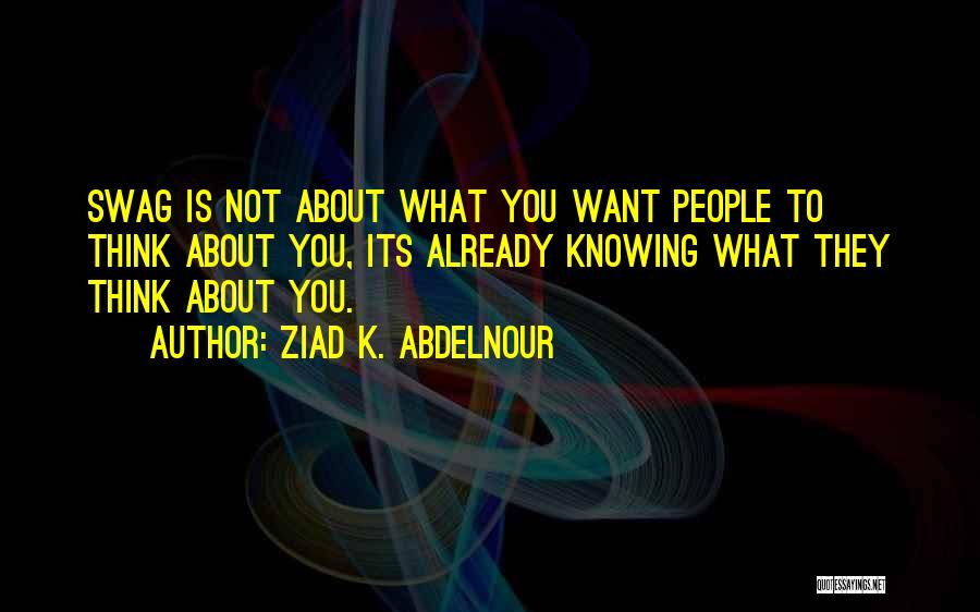 Ziad K. Abdelnour Quotes: Swag Is Not About What You Want People To Think About You, Its Already Knowing What They Think About You.