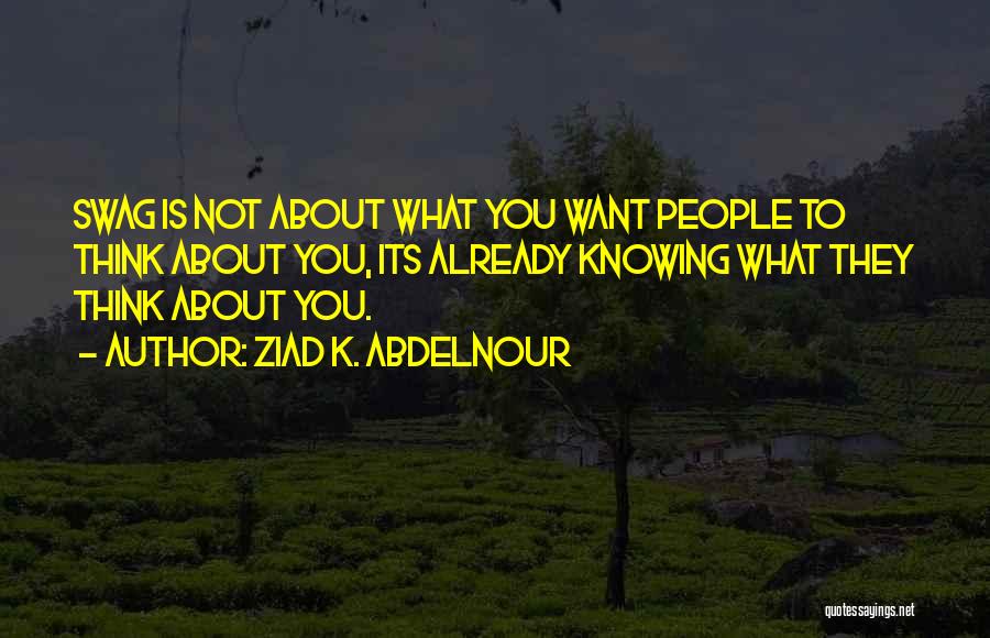 Ziad K. Abdelnour Quotes: Swag Is Not About What You Want People To Think About You, Its Already Knowing What They Think About You.