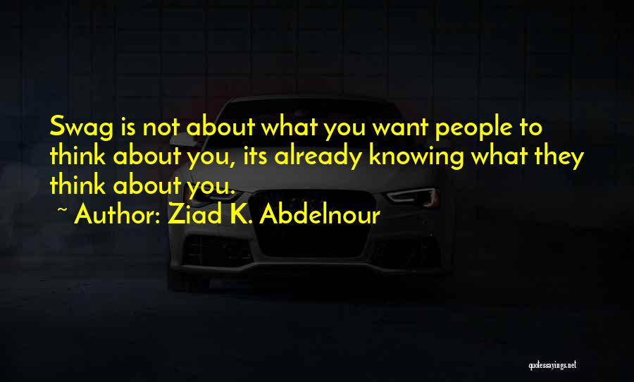 Ziad K. Abdelnour Quotes: Swag Is Not About What You Want People To Think About You, Its Already Knowing What They Think About You.