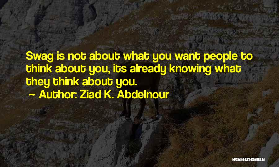 Ziad K. Abdelnour Quotes: Swag Is Not About What You Want People To Think About You, Its Already Knowing What They Think About You.