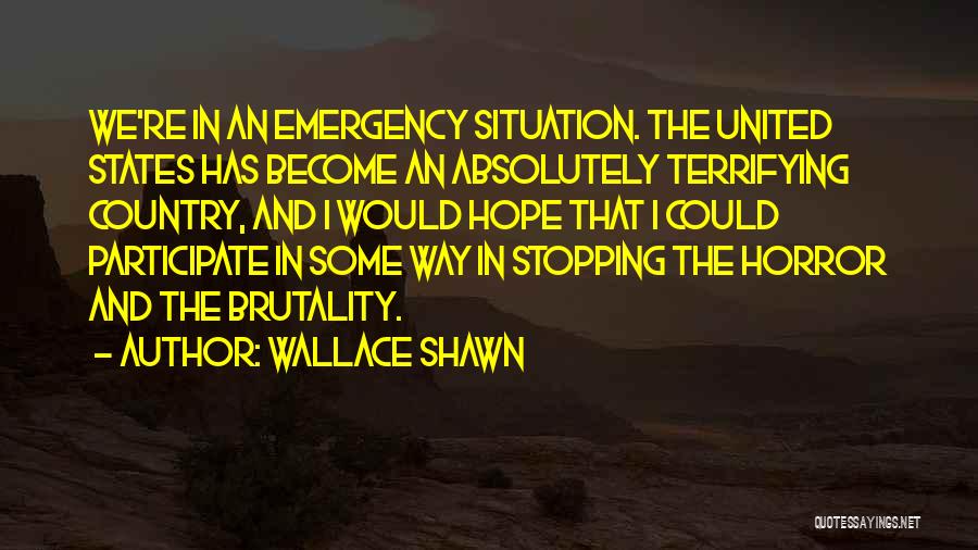 Wallace Shawn Quotes: We're In An Emergency Situation. The United States Has Become An Absolutely Terrifying Country, And I Would Hope That I