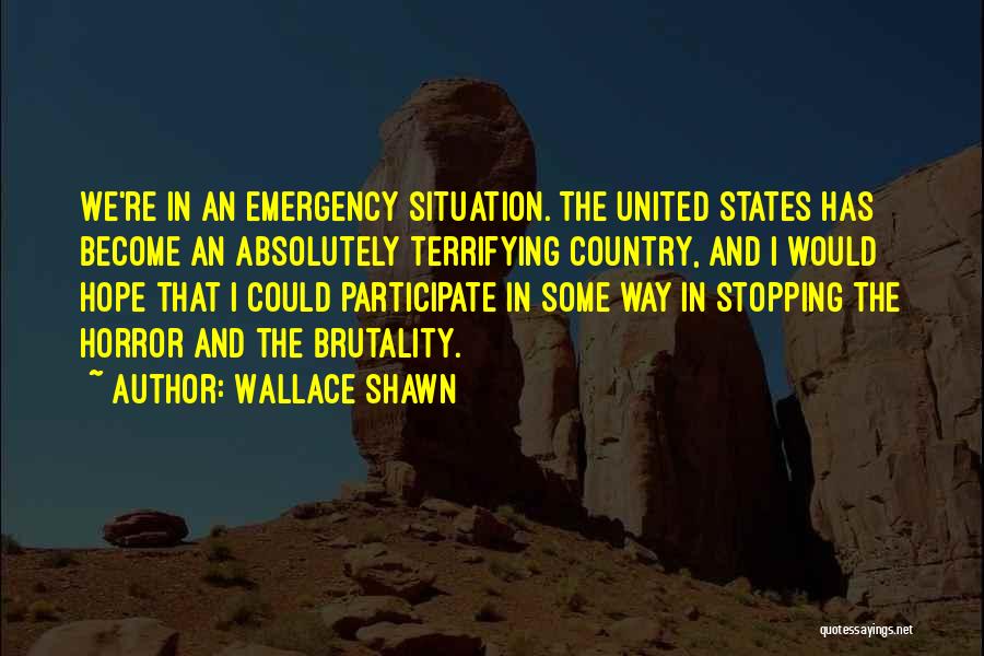 Wallace Shawn Quotes: We're In An Emergency Situation. The United States Has Become An Absolutely Terrifying Country, And I Would Hope That I